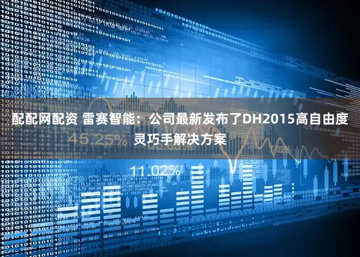 配配网配资 雷赛智能：公司最新发布了DH2015高自由度灵巧手解决方案