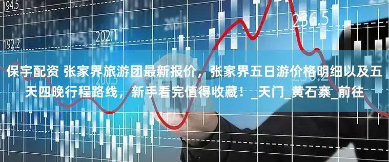 保宇配资 张家界旅游团最新报价，张家界五日游价格明细以及五天四晚行程路线，新手看完值得收藏！_天门_黄石寨_前往