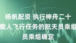 杨帆配资 执行神舟二十一号载人飞行任务的航天员乘组确定
