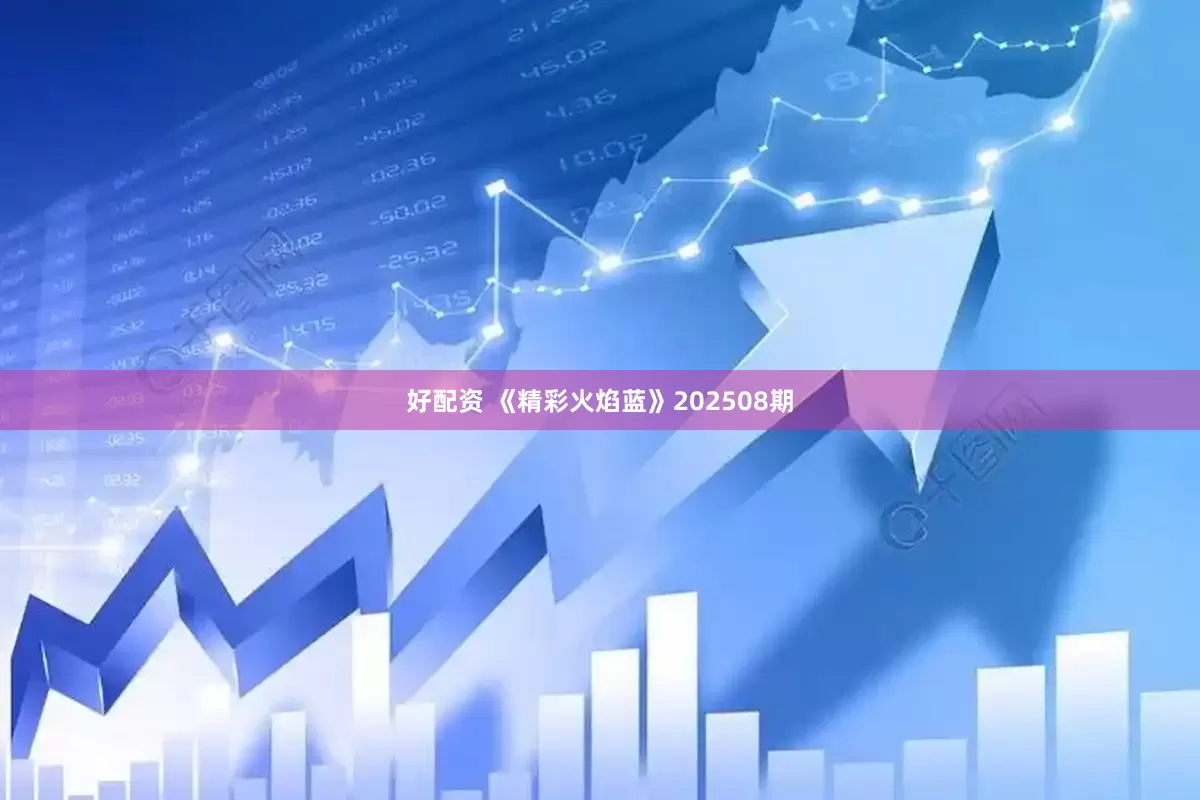 好配资 《精彩火焰蓝》202508期
